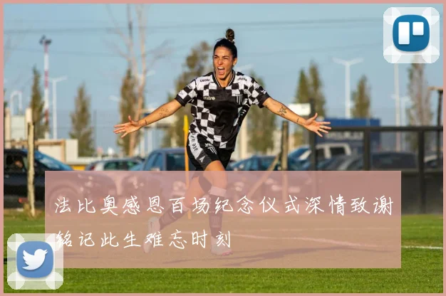 法比奥感恩百场纪念仪式深情致谢铭记此生难忘时刻