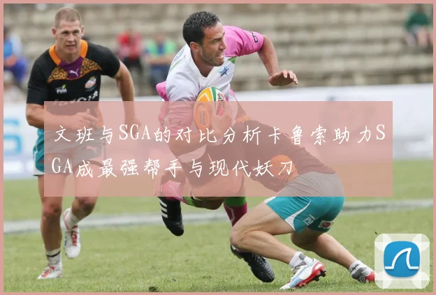 文班与SGA的对比分析卡鲁索助力SGA成最强帮手与现代妖刀