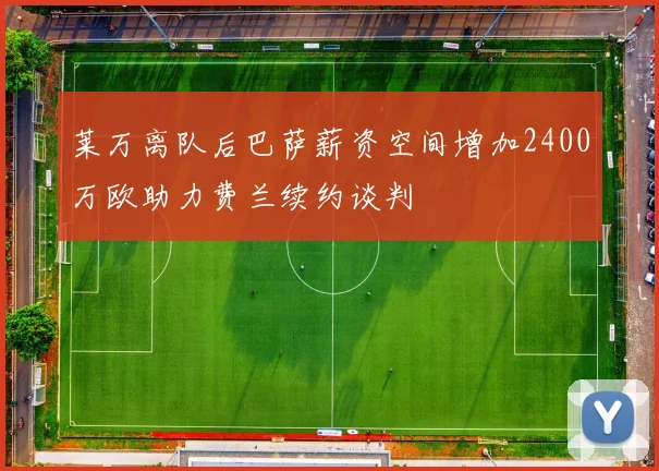 莱万离队后巴萨薪资空间增加2400万欧助力费兰续约谈判