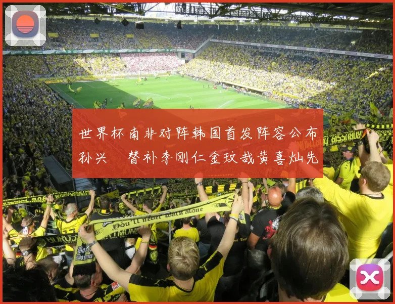 世界杯南非对阵韩国首发阵容公布孙兴慜替补李刚仁金玟哉黄喜灿先发