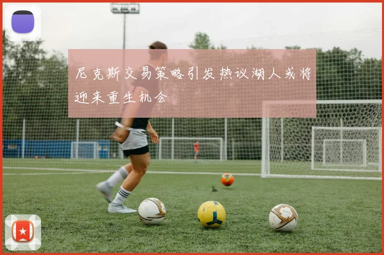 尼克斯交易策略引发热议湖人或将迎来重生机会