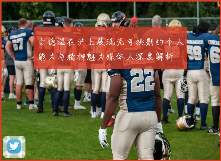 古德温在沪上展现无可挑剔的个人能力与精神魅力媒体人深度解析