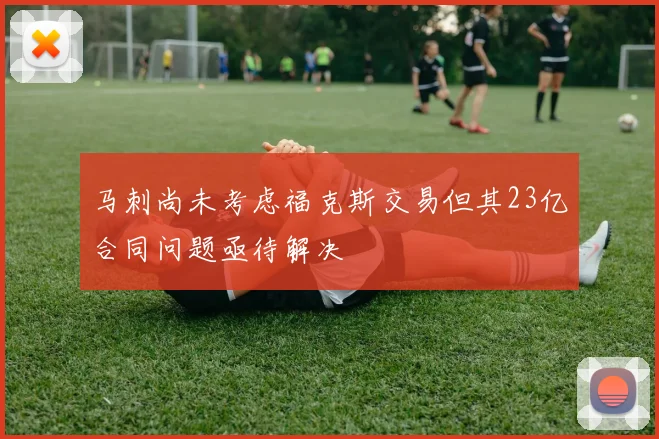 马刺尚未考虑福克斯交易但其23亿合同问题亟待解决