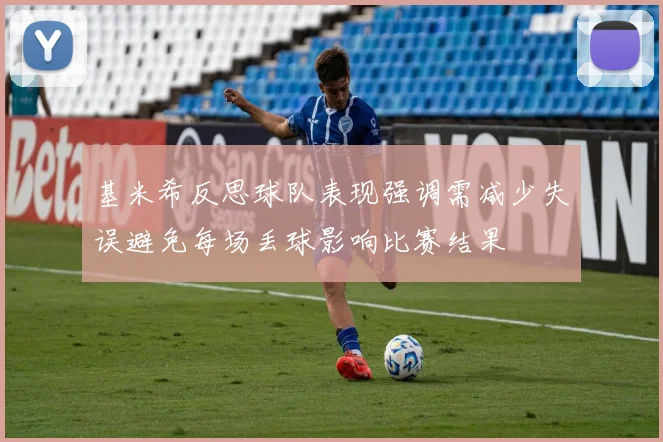 基米希反思球队表现强调需减少失误避免每场丢球影响比赛结果