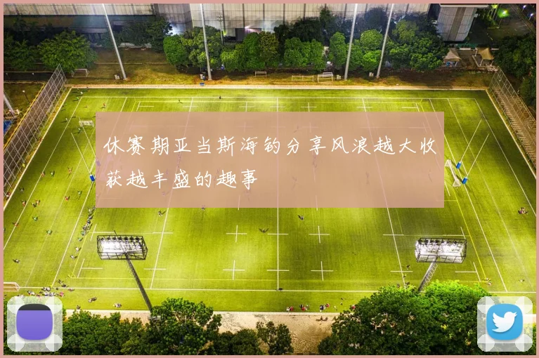 休赛期亚当斯海钓分享风浪越大收获越丰盛的趣事