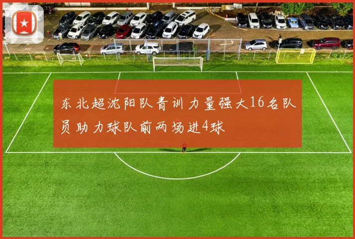东北超沈阳队青训力量强大16名队员助力球队前两场进4球