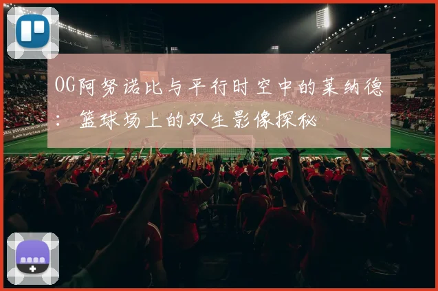 OG阿努诺比与平行时空中的莱纳德：篮球场上的双生影像探秘